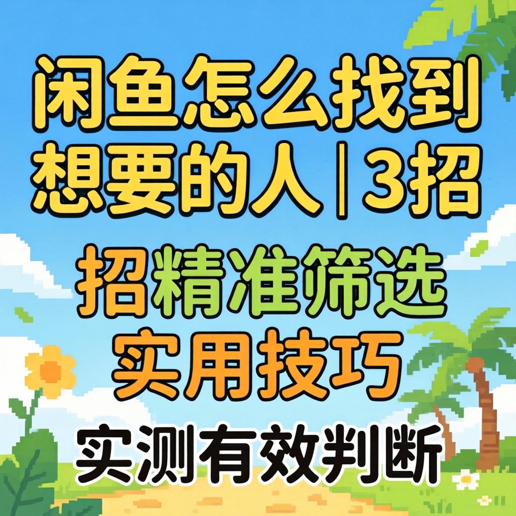 闲鱼怎么找到想要的人｜3招精准筛选实用技巧，实测有效