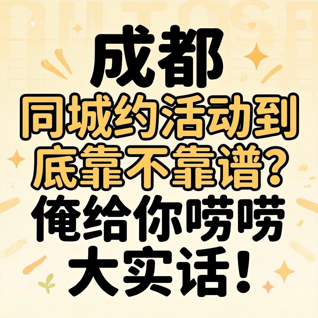 在成都,同城约活动到底靠不靠谱?俺给你唠唠大实话!