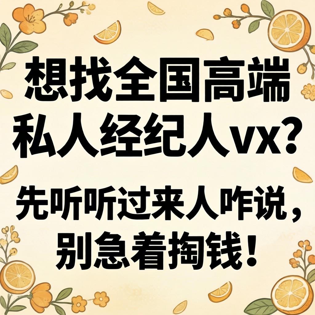 想找全国高端私人经纪人vx？先听听过来人咋说，别急着掏钱！