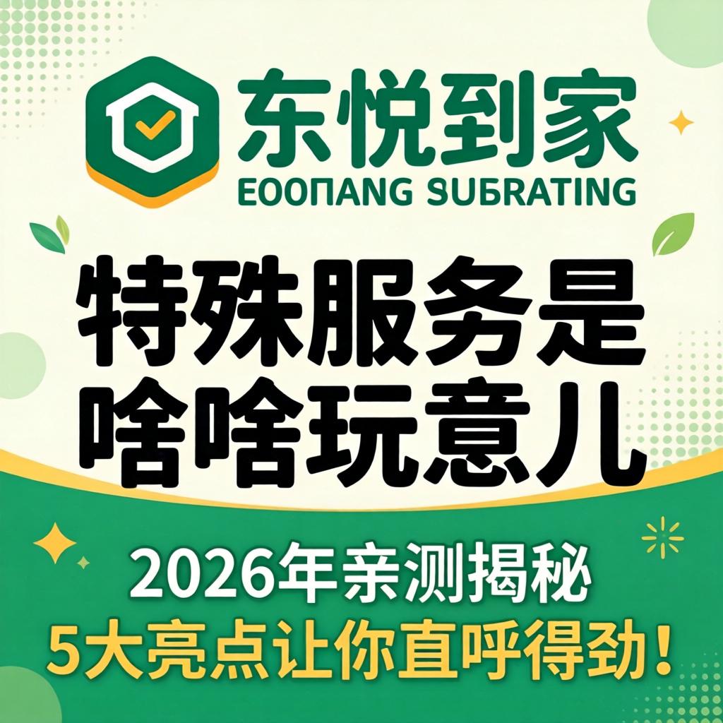 东悦到家有特殊服务是啥玩意儿？2026年亲测揭秘，5大亮点让你直呼得劲！