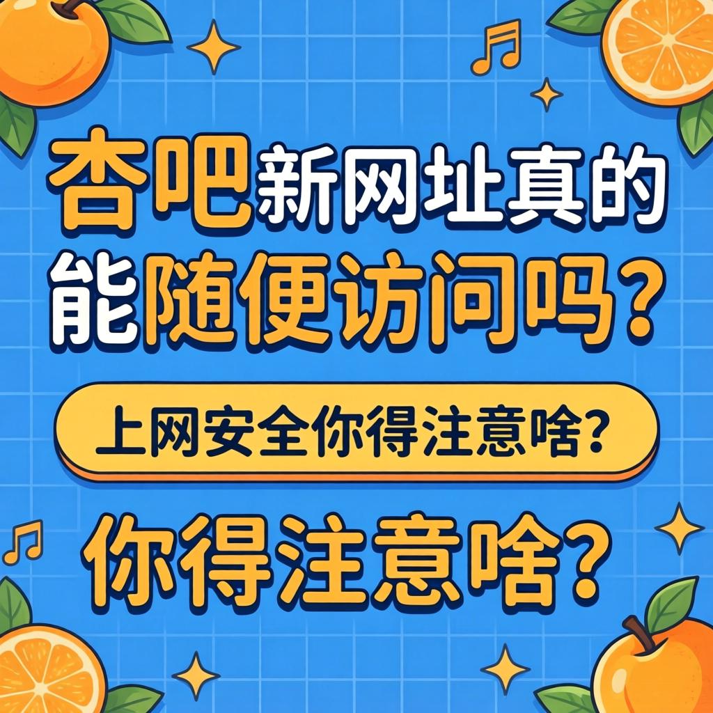 杏吧新网址真的能随便访问吗?上网安全你得注意啥?