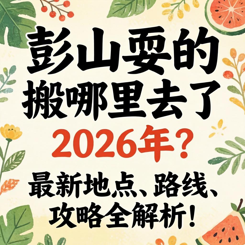 彭山耍的搬哪里去了2026年?最新地点、路线、攻略全解析!