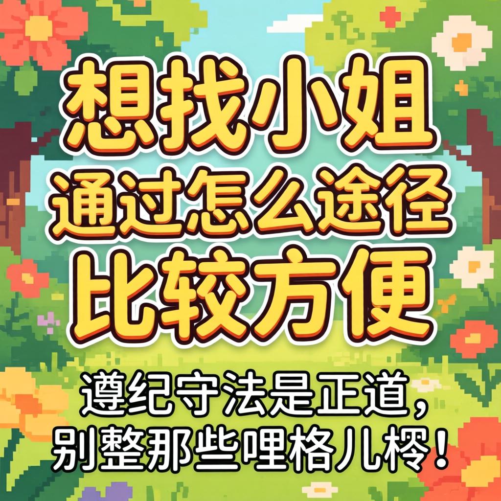 想找小姐通过怎么途径比较方便？遵纪守法是正道，别整那些哩格儿楞！