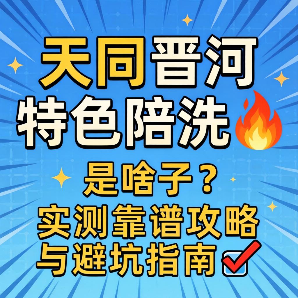 大同晋河特色陪洗2026?是啥子？实测靠谱攻略与避坑指南?