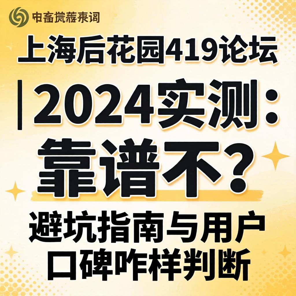 上海后花园419论坛的推荐词 | 2024实测：靠谱不？避坑指南与用户口碑咋样