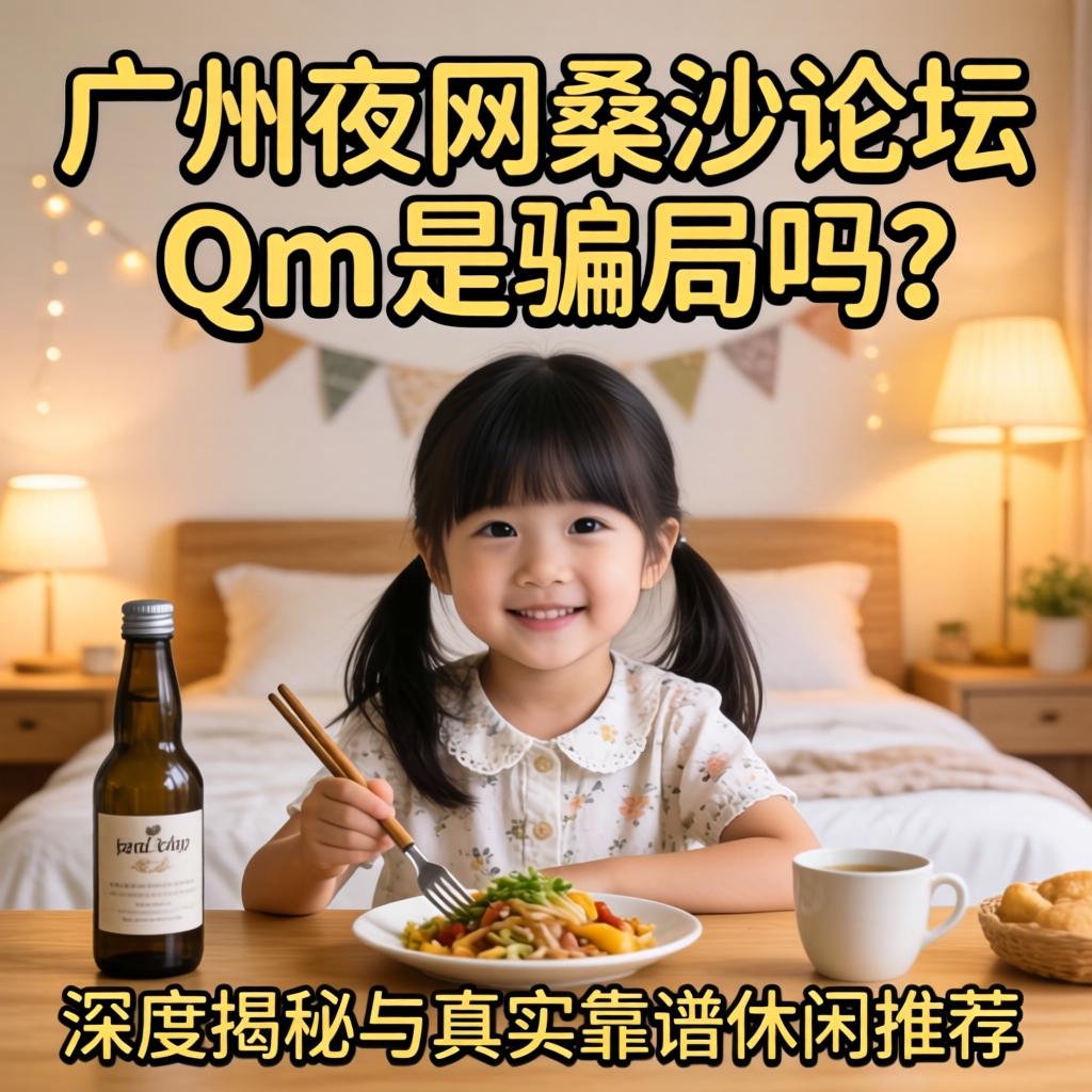 昭通夜网桑拿论坛Qm是圈套吗？深度揭秘与真实靠谱休闲推荐