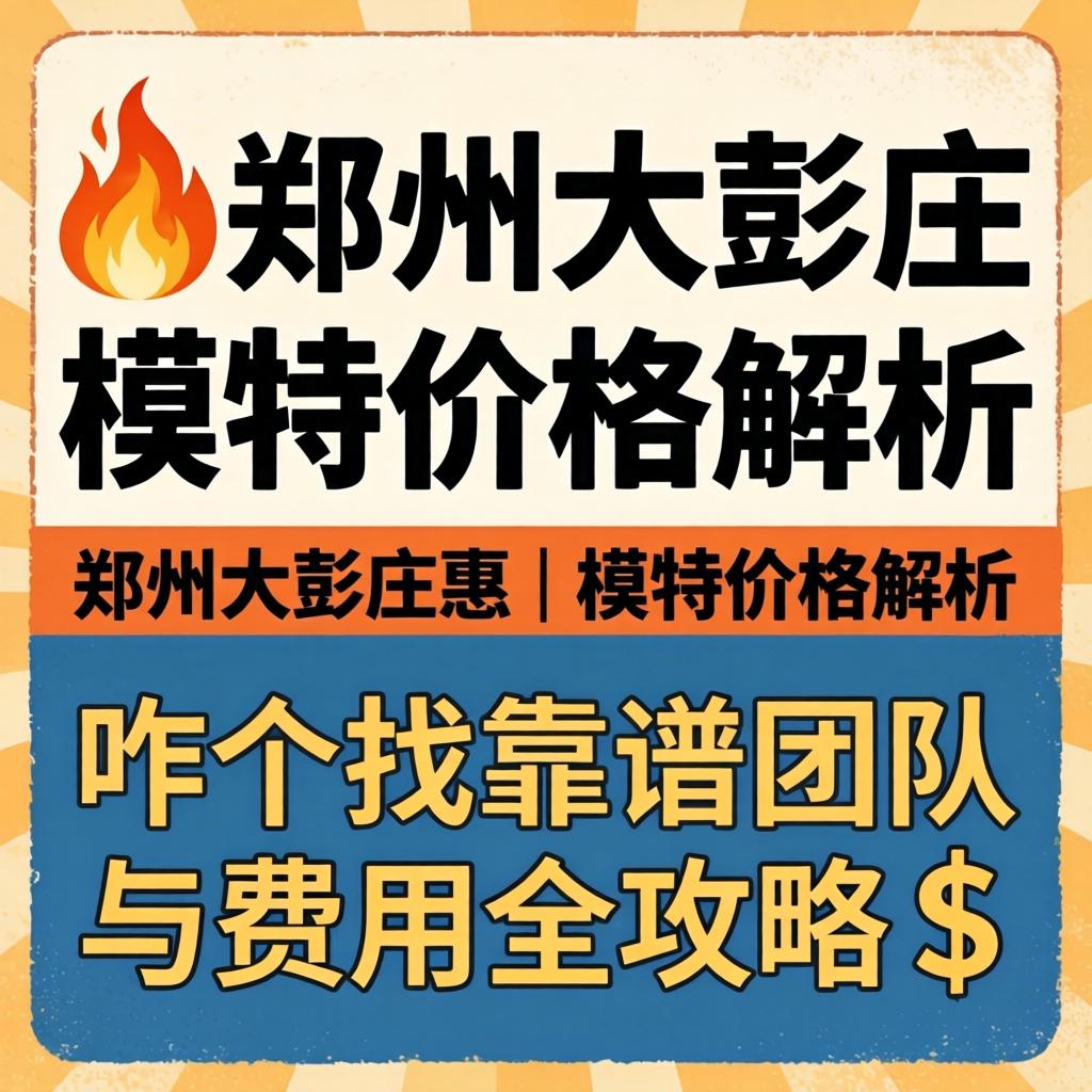 ?郑州大彭庄模特价格解析 | 咋个找靠谱团队与费用全攻略?