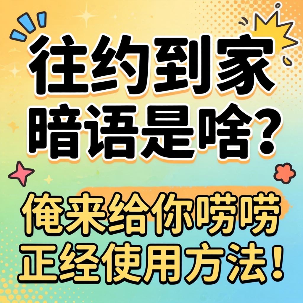 往约抵家切口是啥？？？？？？俺来给你唠唠正经使用要领！