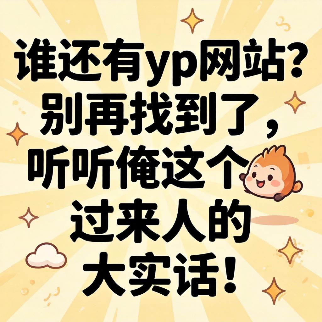 谁还有yp网站？别再找了，听听俺这个过来人的大实话！
