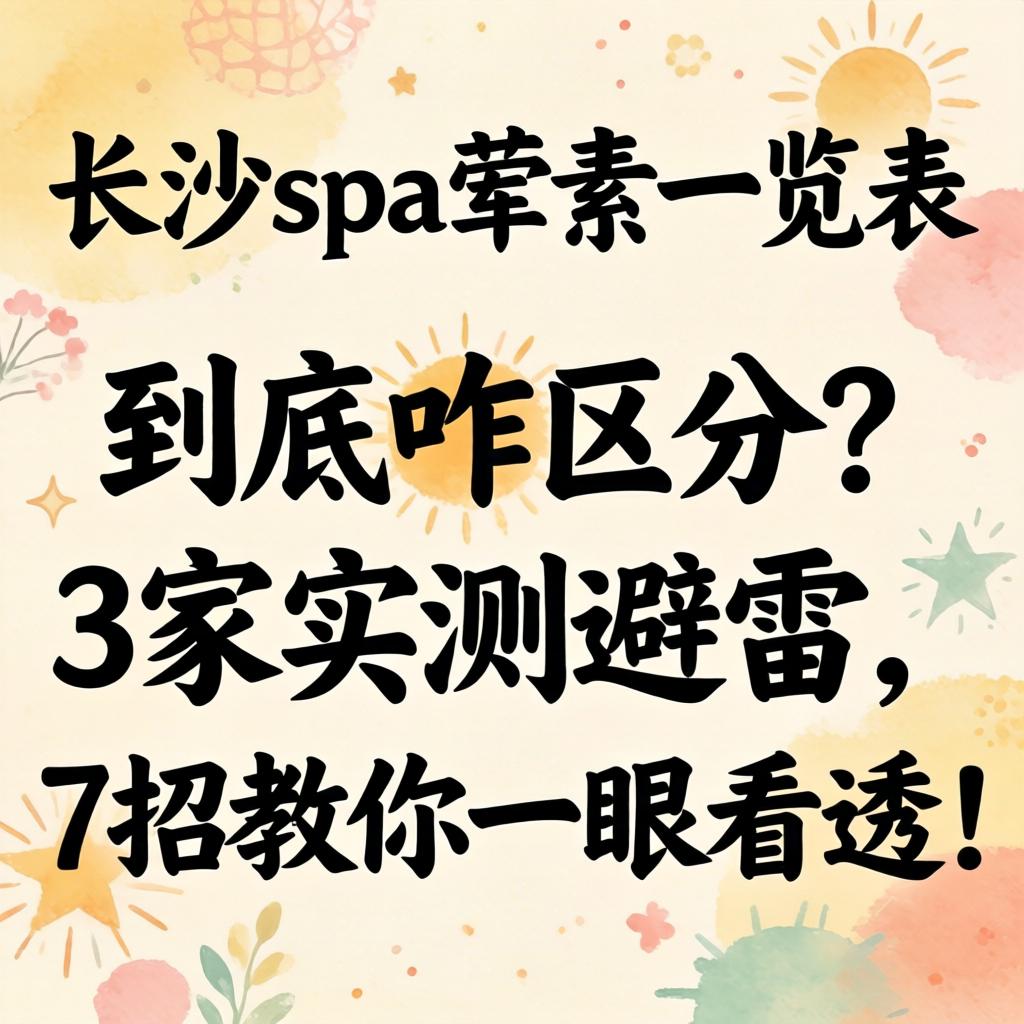 长沙spa荤素一览表,到底咋区分?3家实测避雷,7招教你一眼看透!