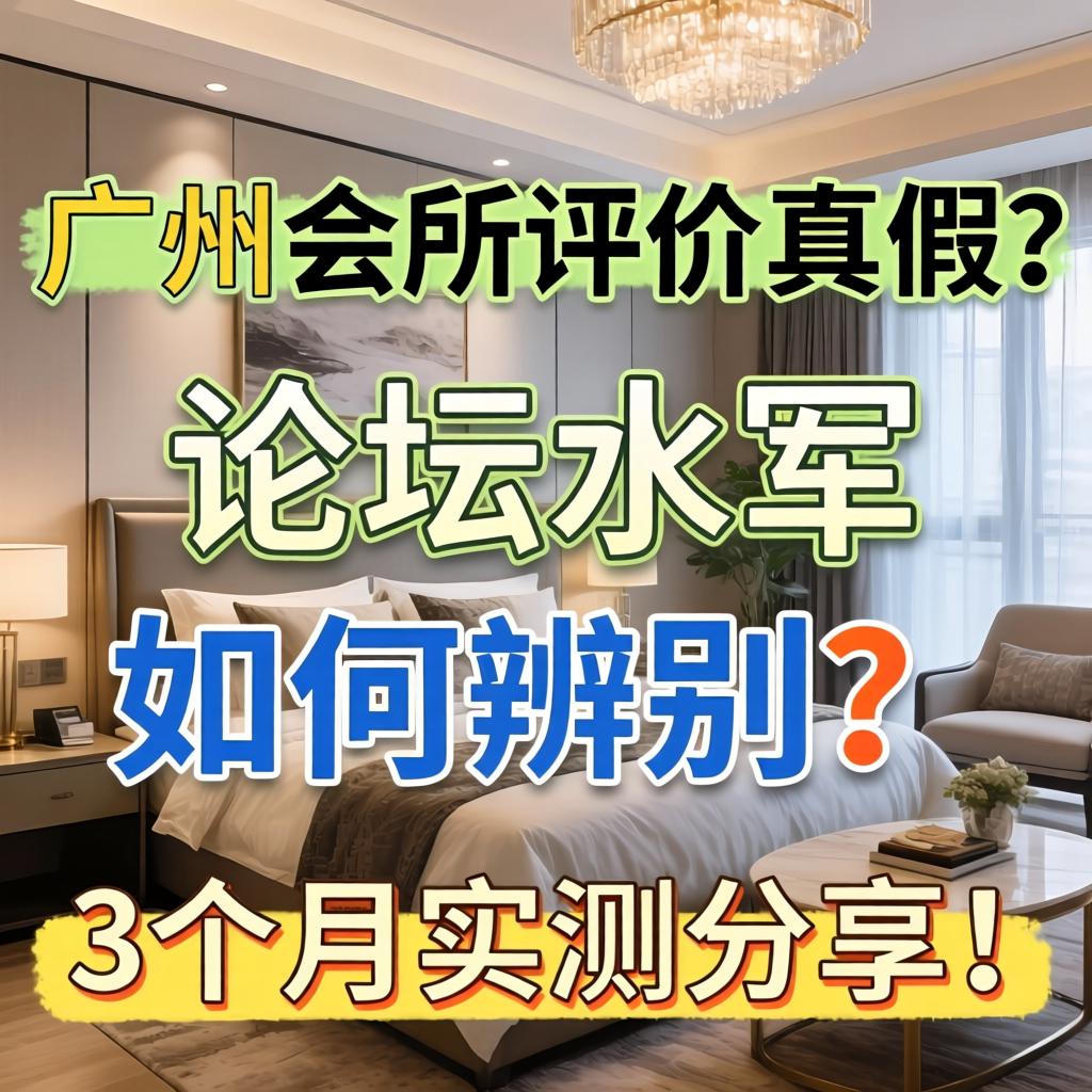 广州会所评价真假？论坛水军如何辨别？3个月实测分享！