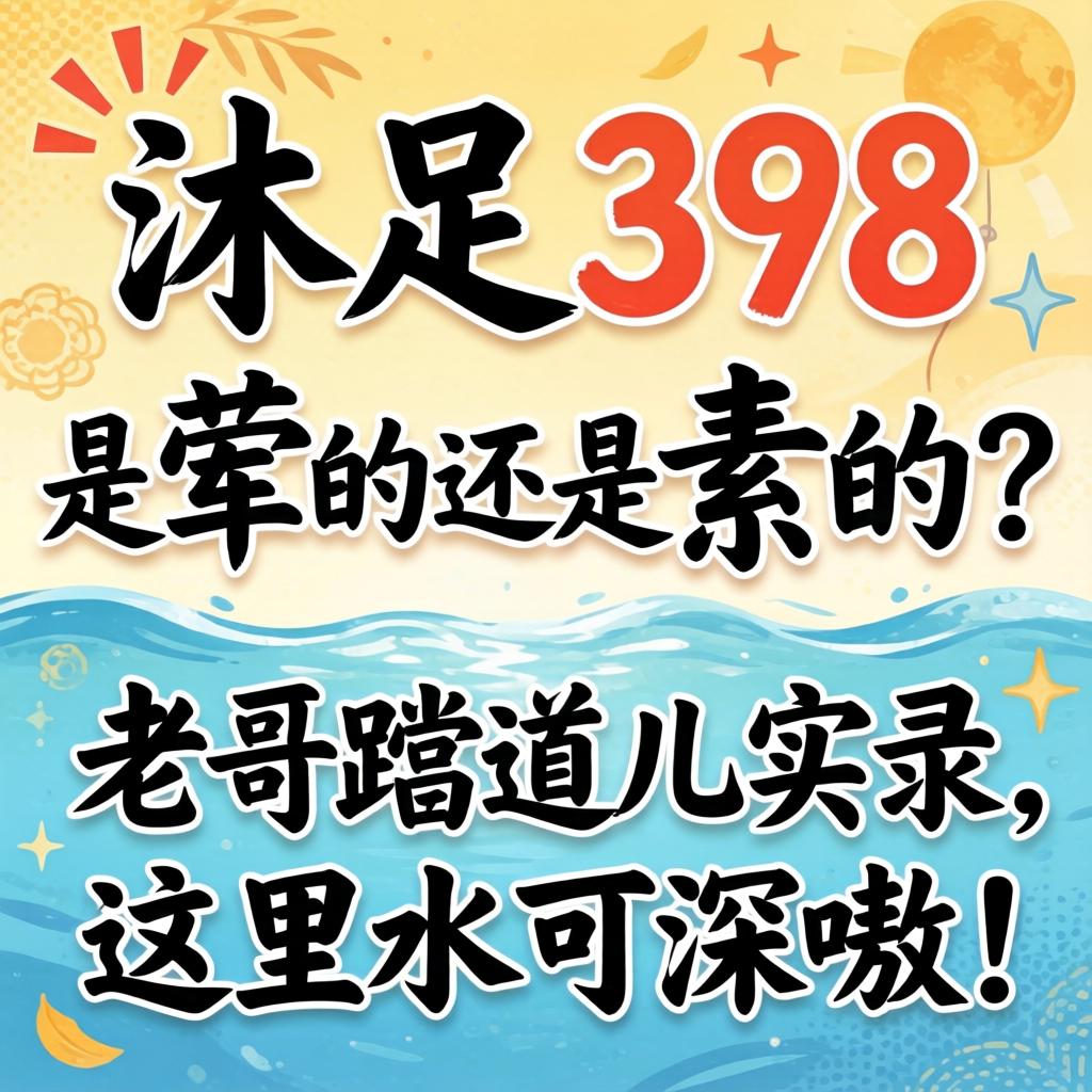 沐足398是荤的还是素的？老哥蹚路儿实录，这里水可深嗷！