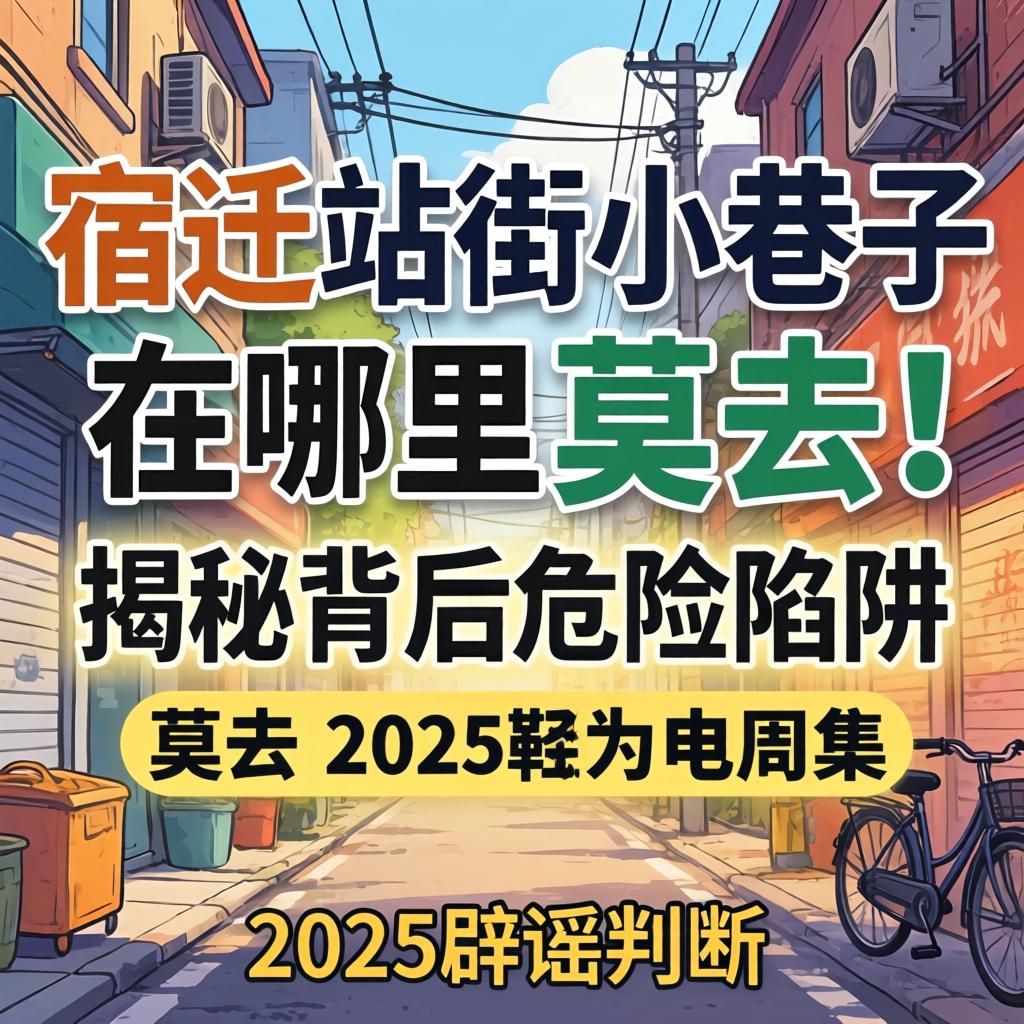 宿迁站街小巷子在哪里?莫去!揭秘背后危险陷阱与2025辟谣