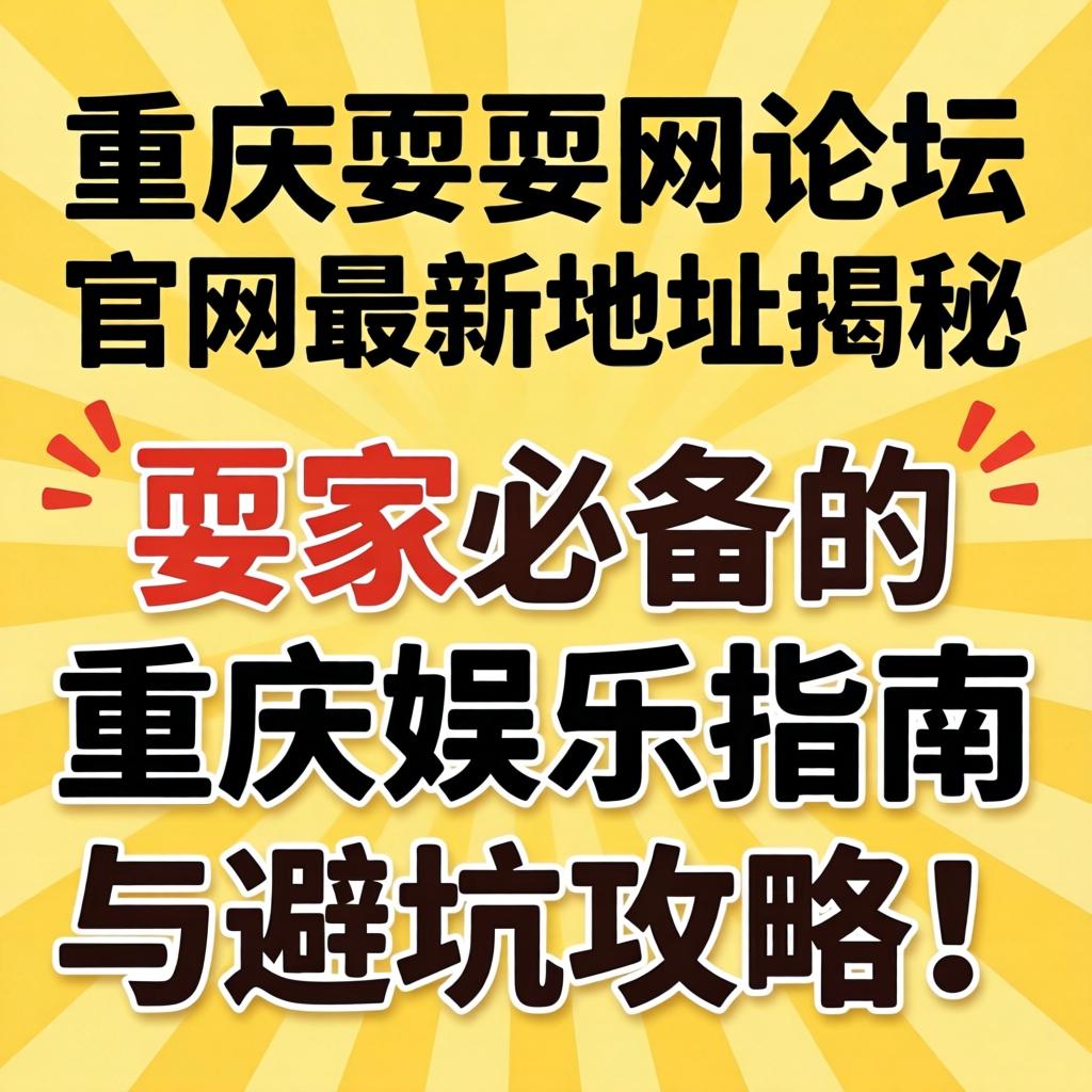 重庆耍耍网论坛官网最新地址揭秘，耍家必备的重庆娱乐指南与避坑攻略！