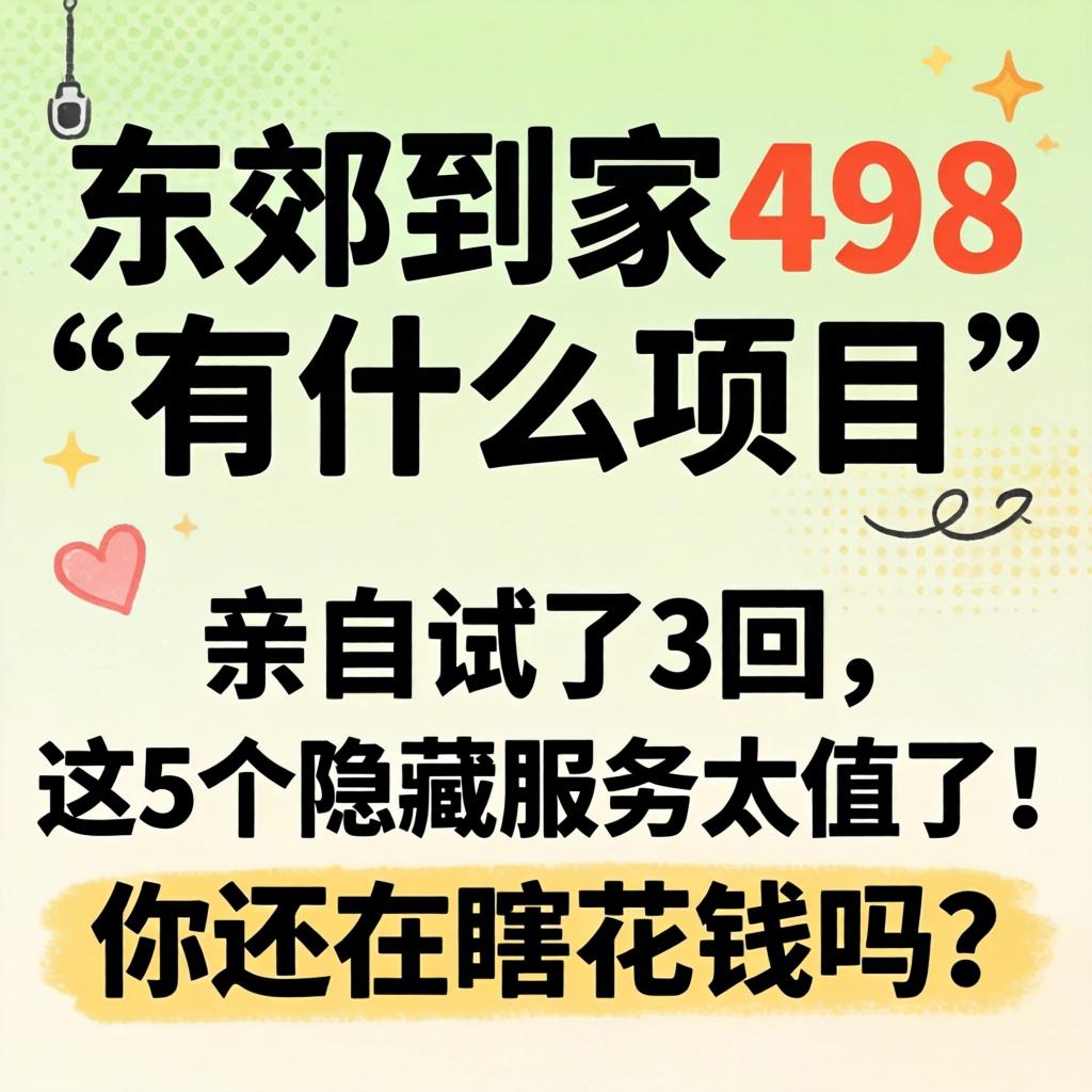 东郊到家498的有什么项目，亲自试了3回，这5个隐藏服务太值了！你还在瞎花钱吗？