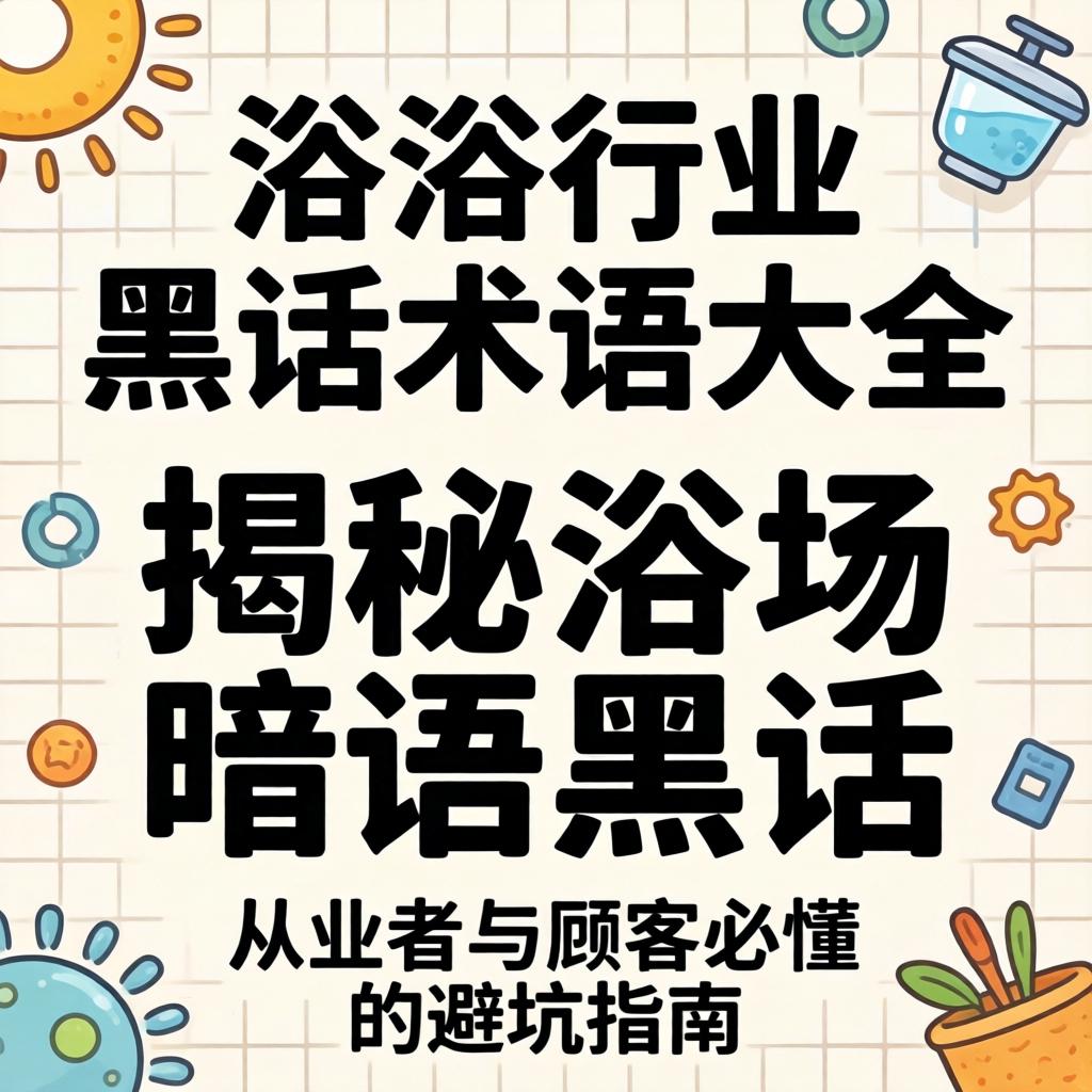 沐浴行业黑话术语大全：揭秘浴场切口黑话，，，，从业者与主顾必懂的避坑指南