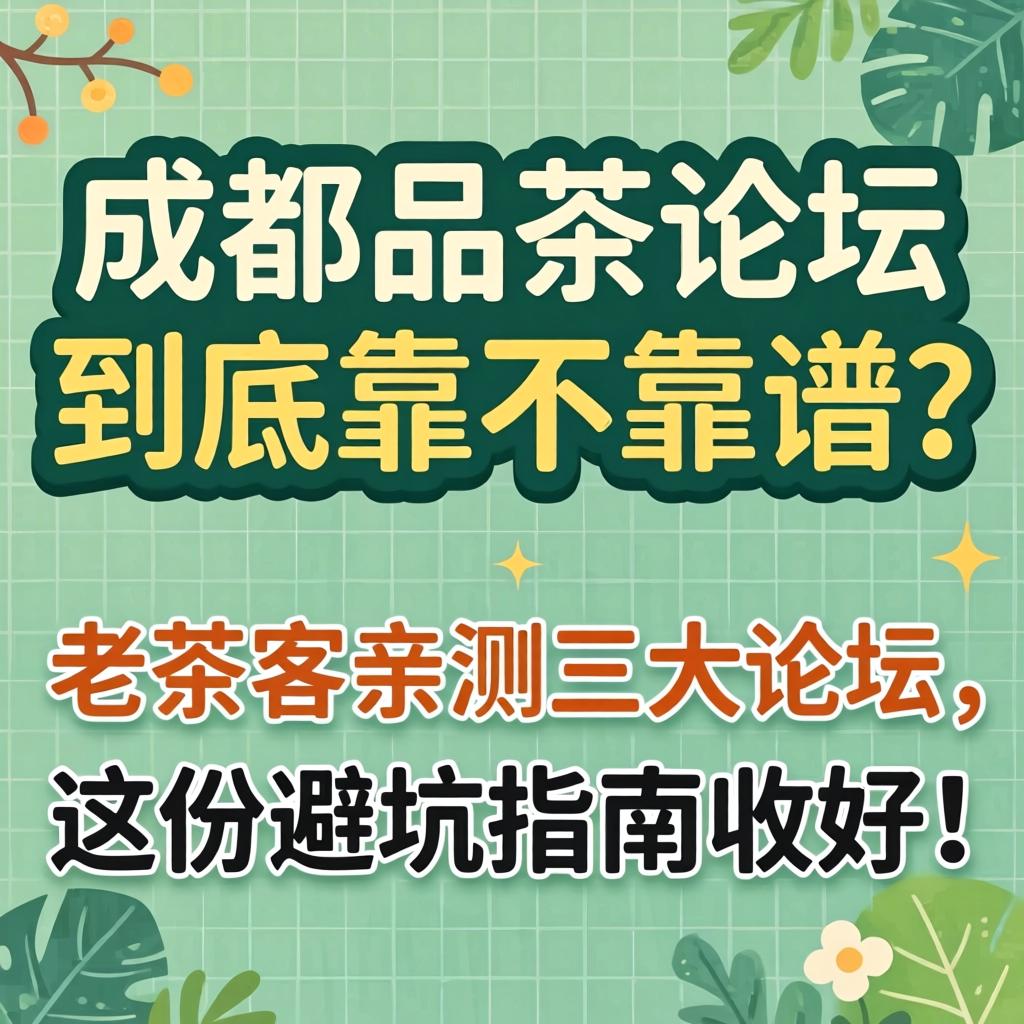 成都品茶论坛到底靠不靠谱？老茶客亲测三大论坛，这份避坑指南收好！