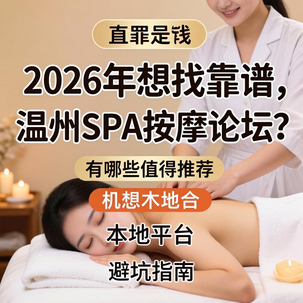 2026年想找靠谱的温州spa按摩论坛？有哪些值得推荐的本地平台和避坑指南？