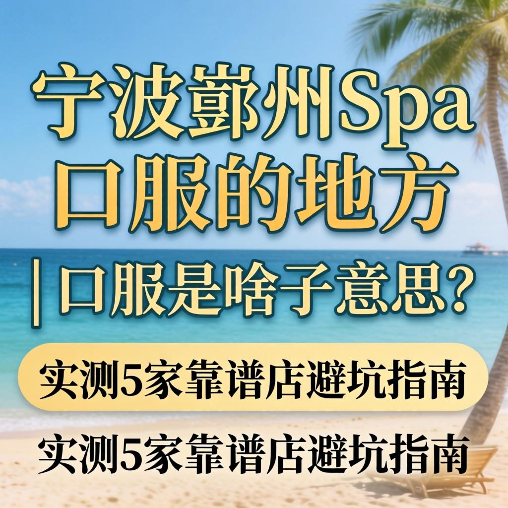 宁波鄞州spa可以口服的地方 | 口服是啥子意思？实测5家靠谱店避坑指南