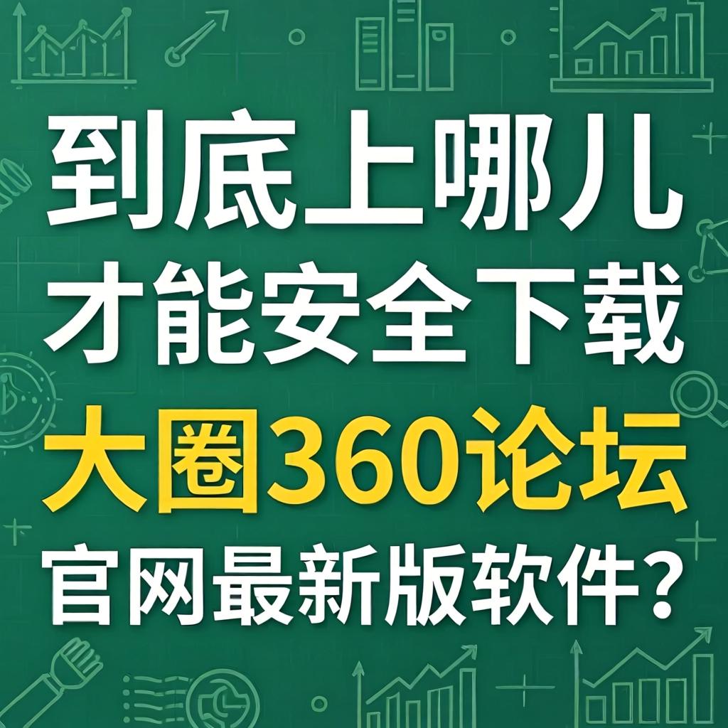 到底上哪儿才能安全下载大圈360论坛官网最新版软件？