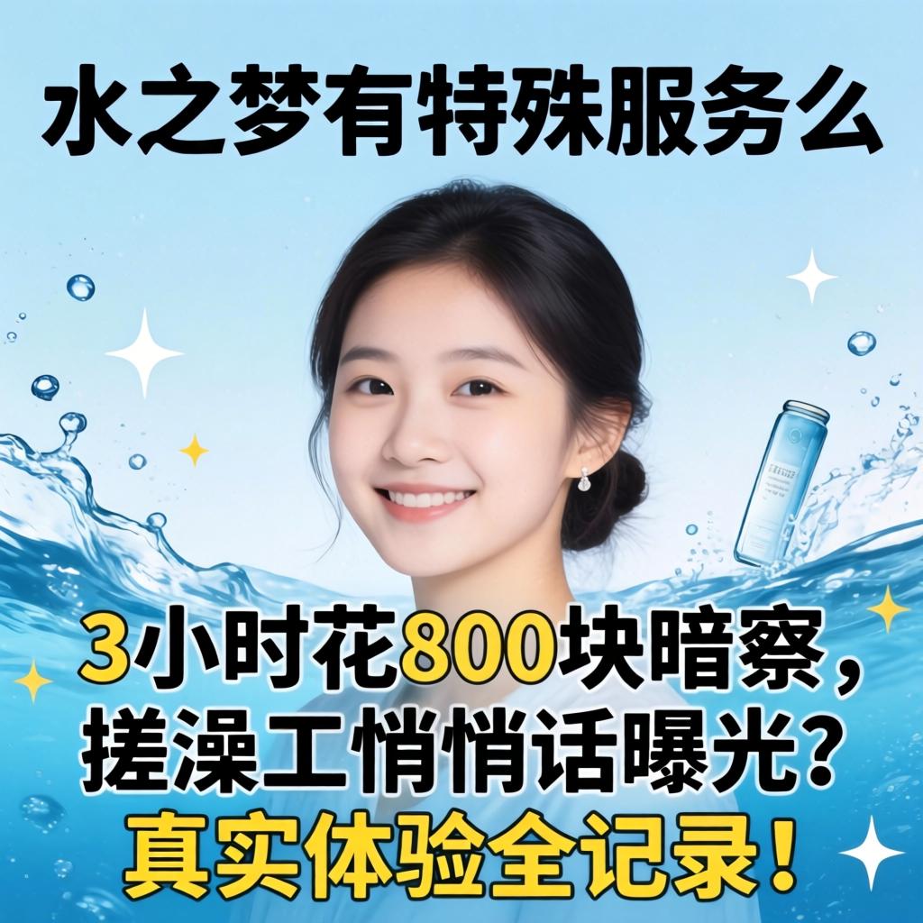 水之梦有特殊服务么, 3小时花800块暗访，搓澡工悄悄话曝光？真实体验全记录！