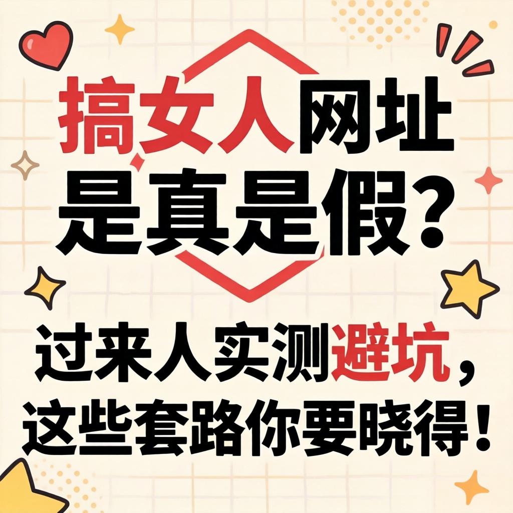 搞女人网址_是真是假？过来人实测避坑，这些套路你要晓得！