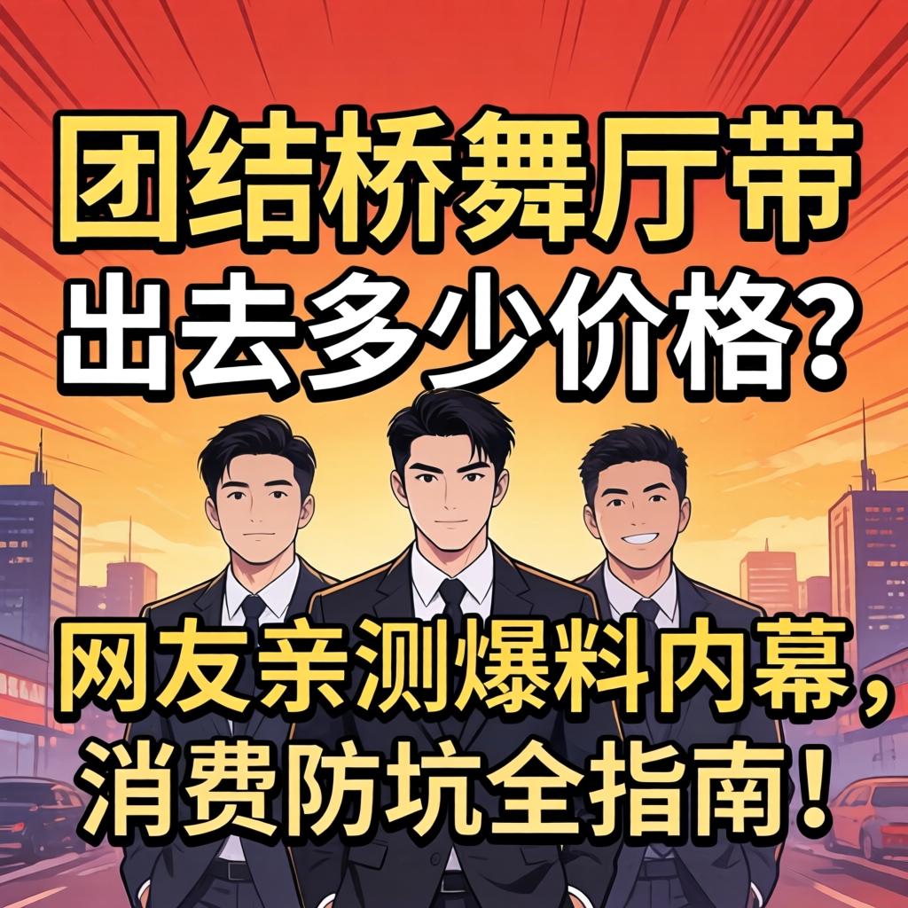 团结桥舞厅带出去多少价格？网友亲测爆料内幕，消费防坑全指南！