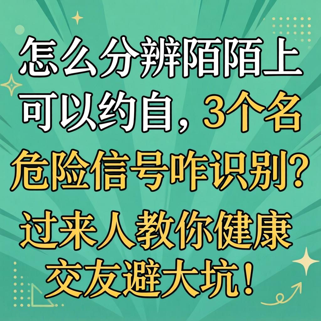 怎么分辨陌陌上能够约的，3个危险信号咋鉴别？过来人教你健全交友避大坑！