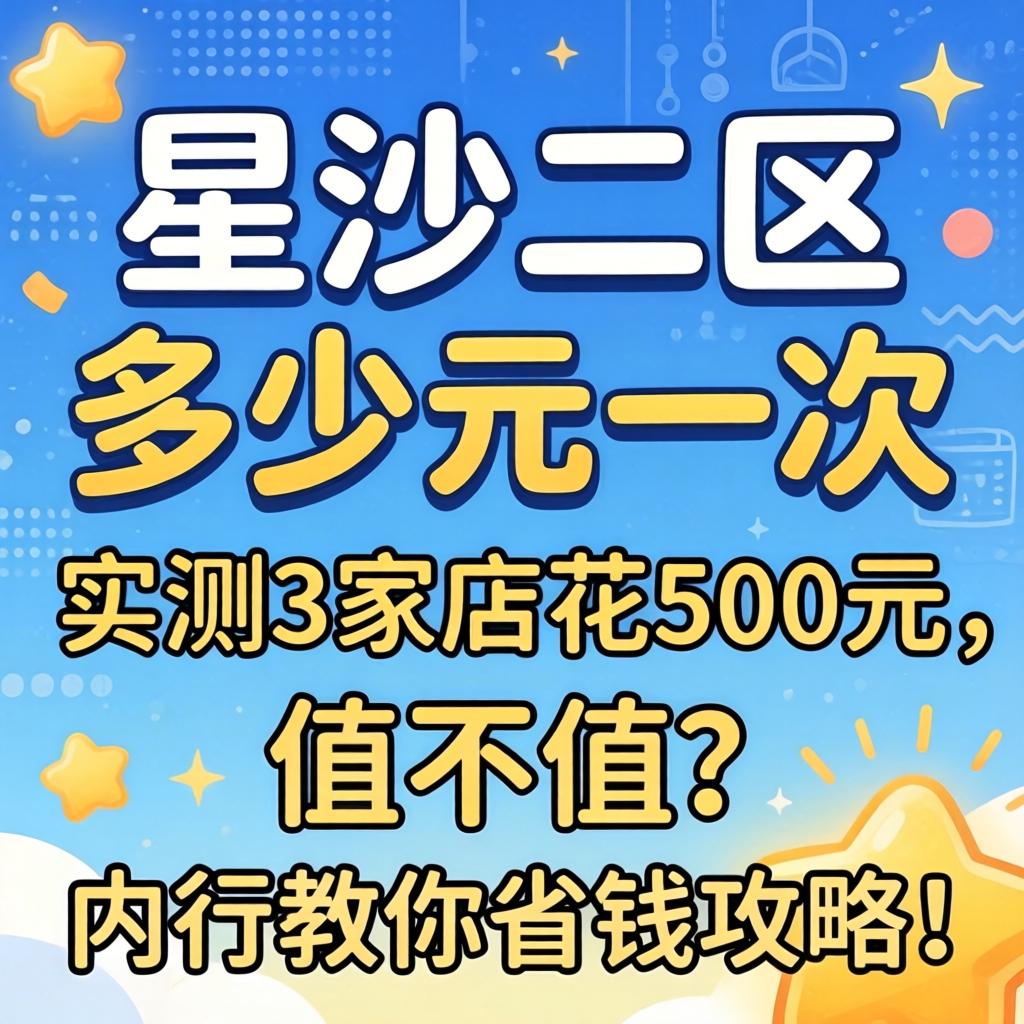 星沙二区多少元一次，实测3家店花500元，值不值？内行教你省钱攻略！