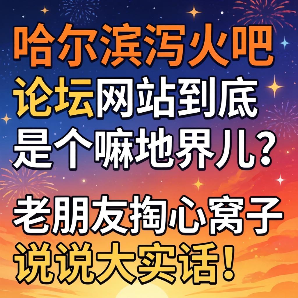 哈尔滨泻火吧论坛网站究竟是个嘛地界儿？？？？？？老网友掏心窝子说说大真话！