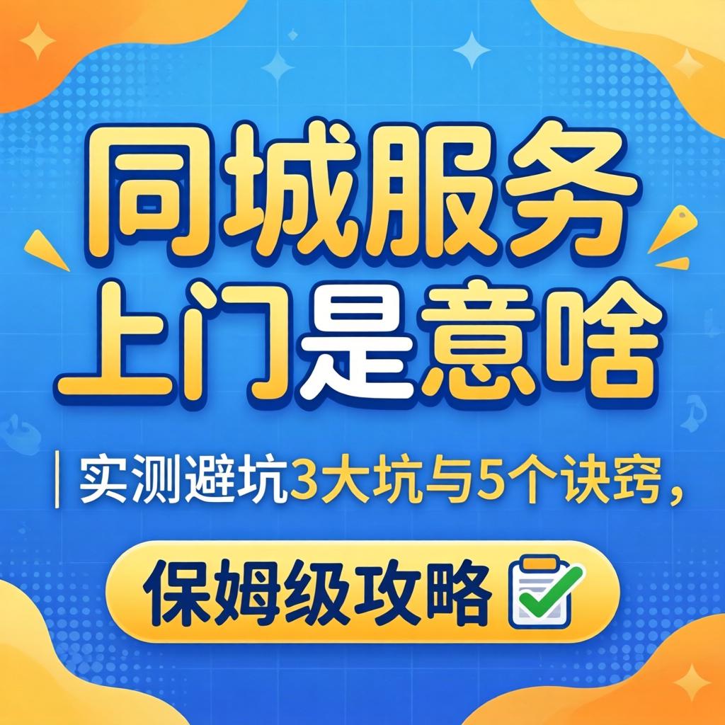 同城服务上门是啥意思？| 实测避坑3大坑与5个窍门，保姆级攻略?