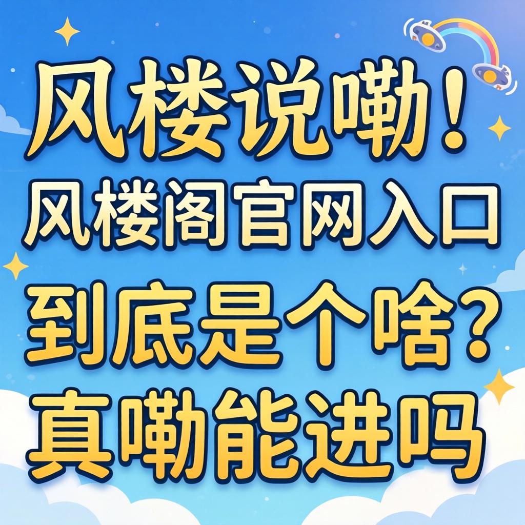 网上说嘞“风楼阁官网入口”到底是个啥？真嘞能进吗？