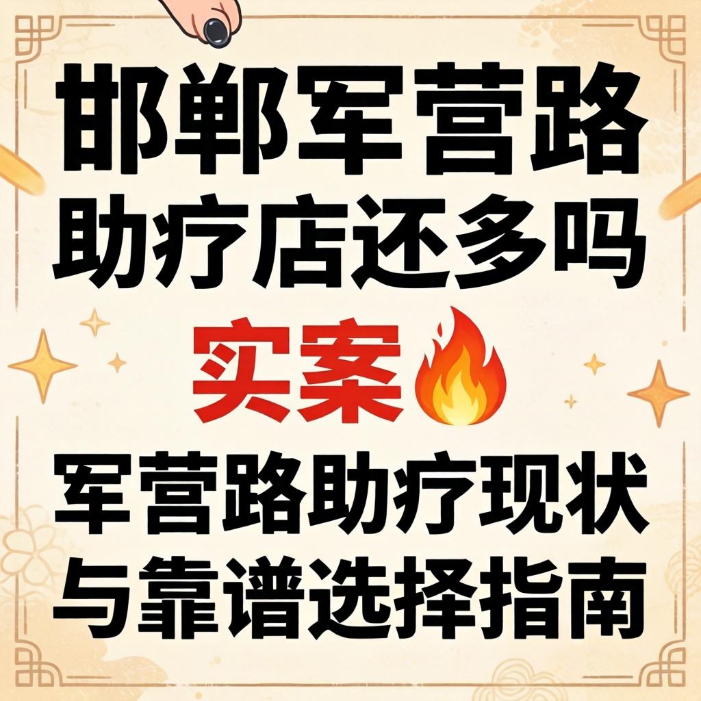 邯郸军营路助疗店还多吗 实探?军营路助疗现状与靠谱选择指南