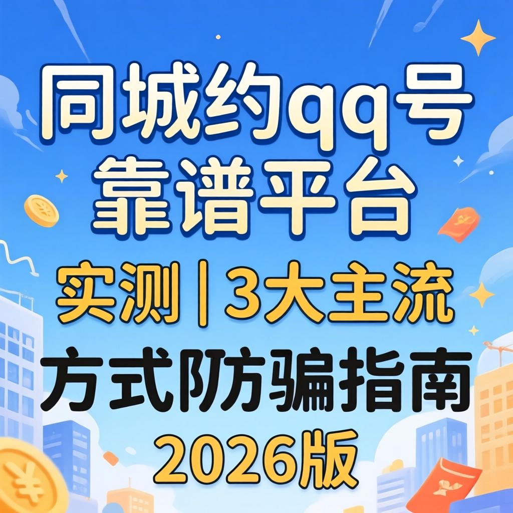 同城约qq号靠谱平台实测｜3大主流方法防骗指南2026版