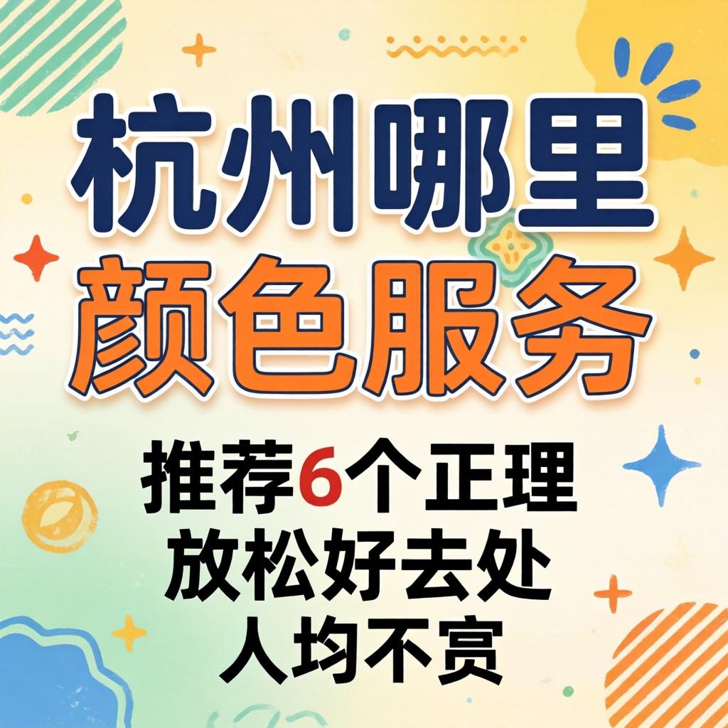 杭州哪里有颜色服务?推荐6个正经放松好去处,人均不贵