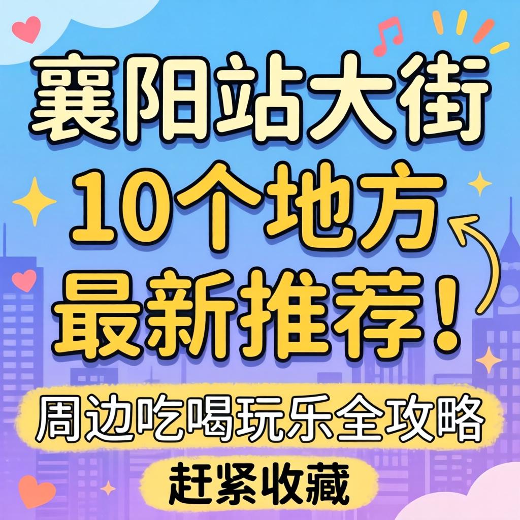 襄阳站大街的10个处所最新推荐！周边吃喝玩乐全攻略，连忙珍藏