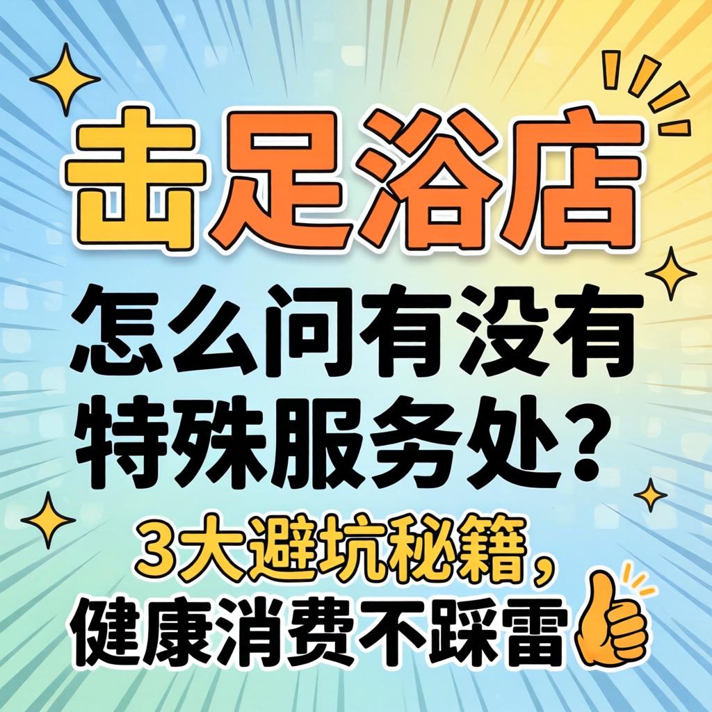去足浴店怎么问有没有特殊服务的？3大避坑秘籍，健全消费不踩雷?