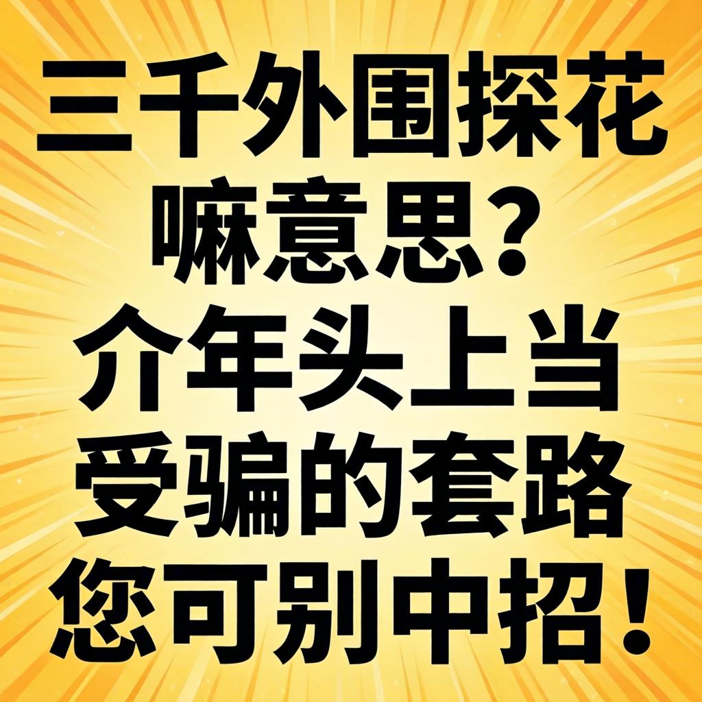 三千外围探花嘛意思？介年头上当受骗的套路您可别中招！