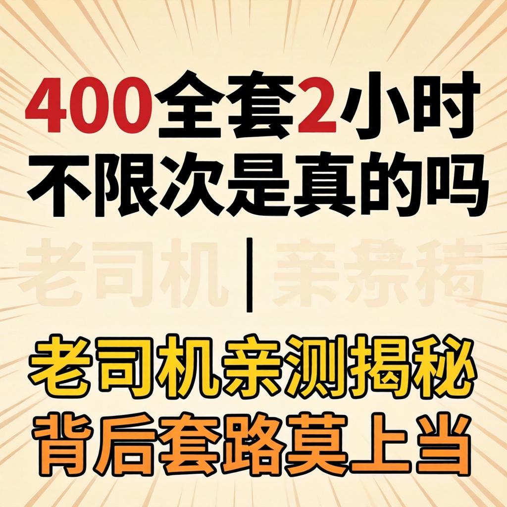400全套2小时不限次是真的吗 | 老司机亲测揭秘背后套路莫上当