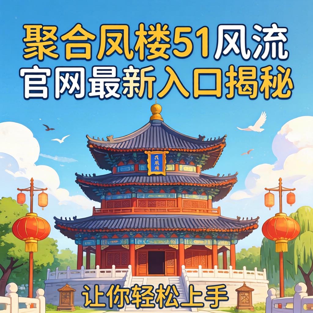 聚合凤楼51风流官网最新入口揭秘，实用指南与真实体验分享让你轻松上手