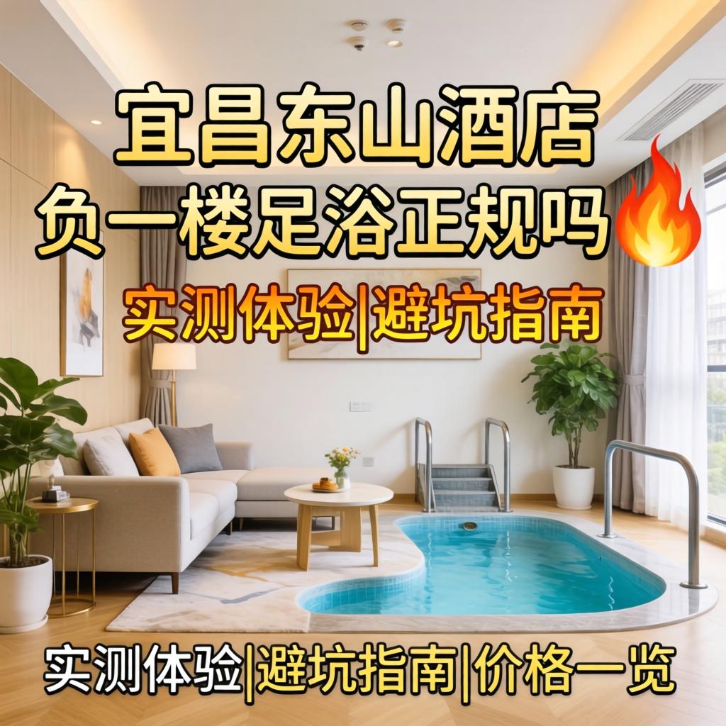 宜昌东山酒店负一楼足浴正规吗？?实测履历|避坑指南|价值一览