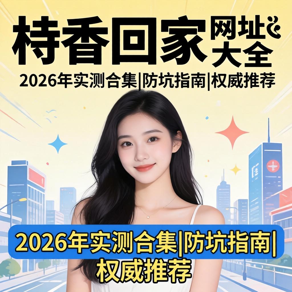 模特回家网址大全_2026年实测合集|防坑指南|权威推荐