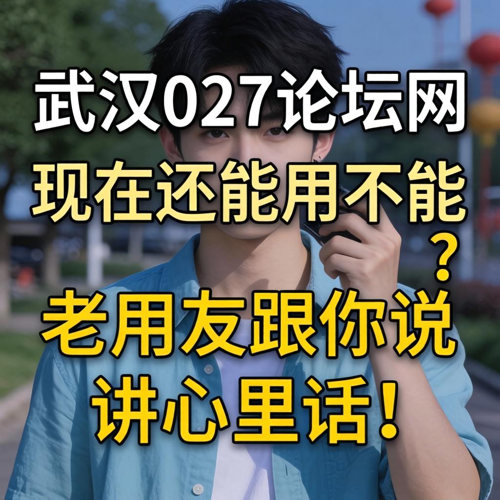 武汉027论坛网现在还能用不能？老网友跟你说说心里话！