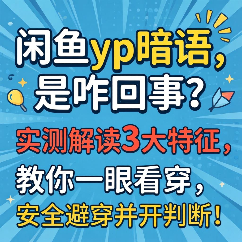 闲鱼yp暗语_是咋回事？实测解读3大特征，教你一眼看穿并安全避开