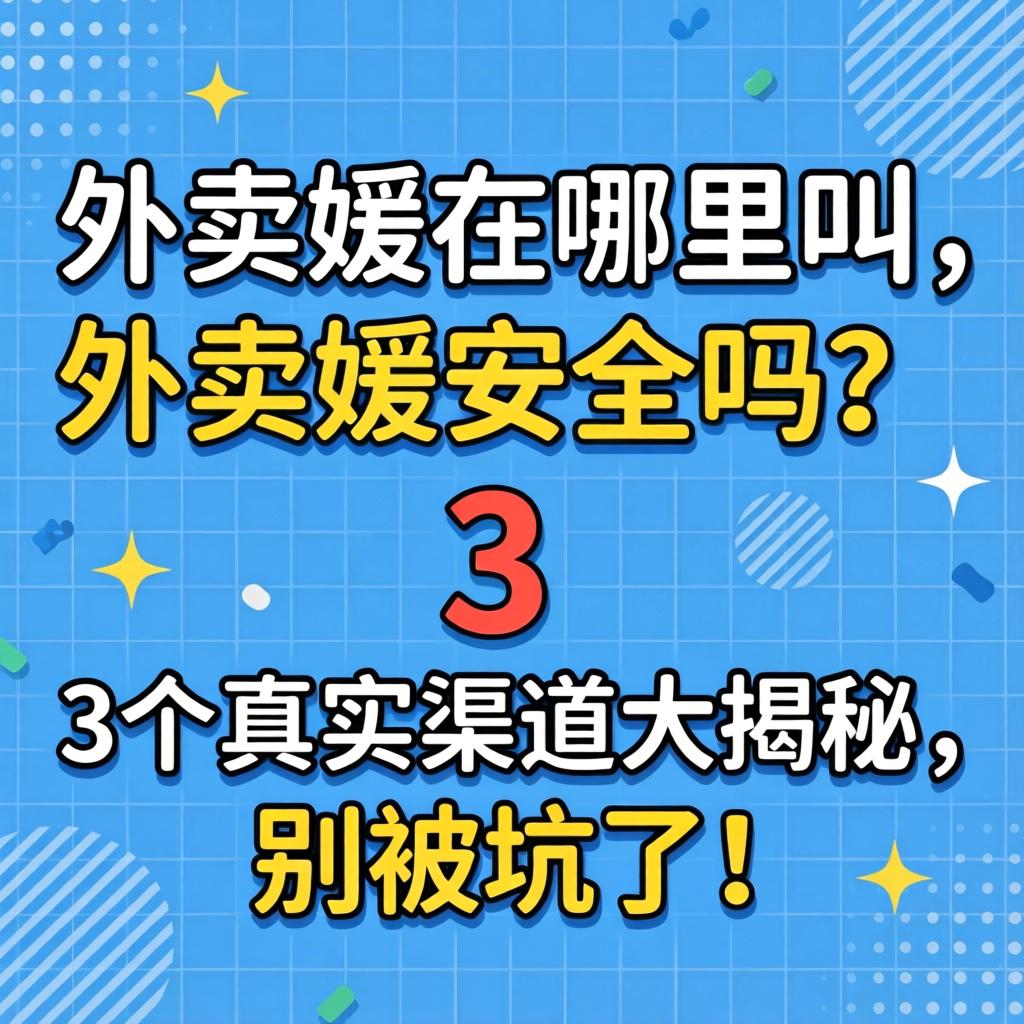 外卖媛在哪里叫，外卖媛安全吗？3个真实渠道大揭秘，别被坑了！