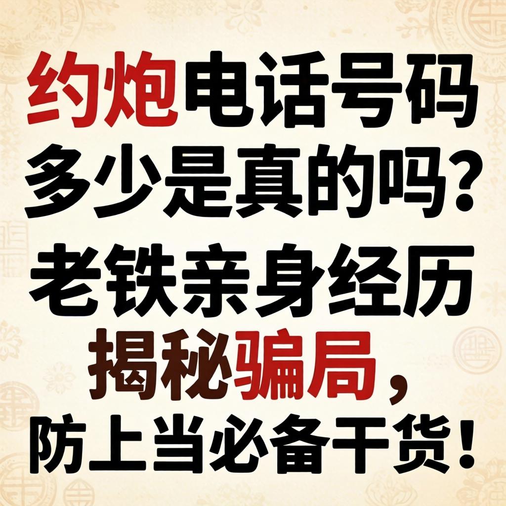约炮电话号码多少是真的吗?老铁亲身经历揭秘骗局,防上当必备干货!