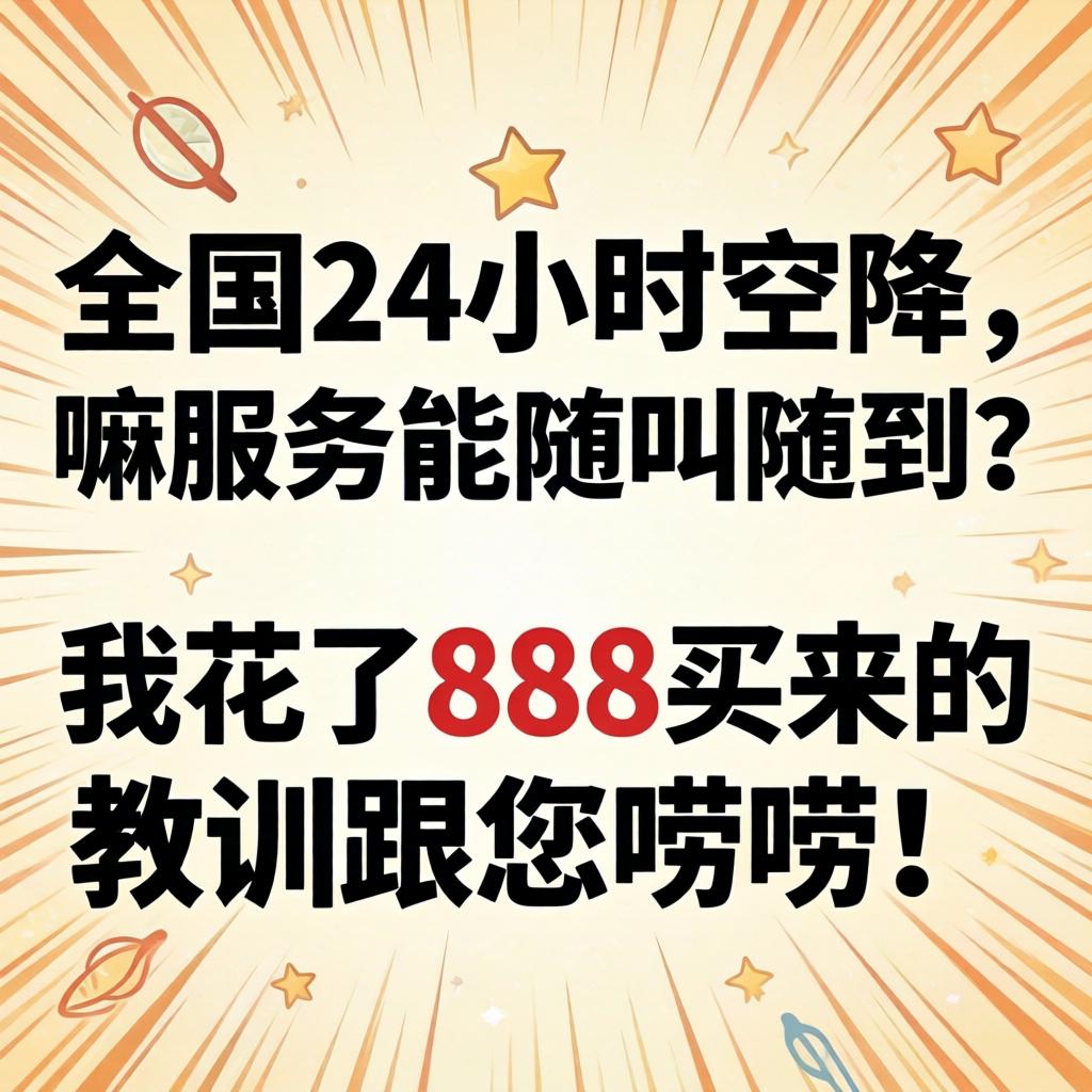 全国24幼时空降，嘛服务能随叫随到？我花了888买来的教训跟您唠唠！