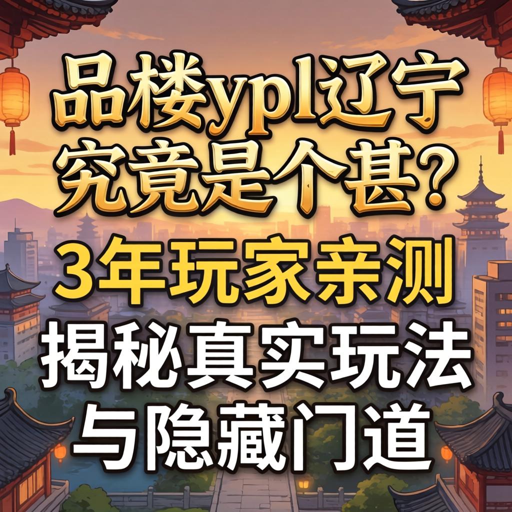 一品楼ypl辽宁究竟是个甚？3年玩家亲测，揭秘真实玩法与隐藏门道