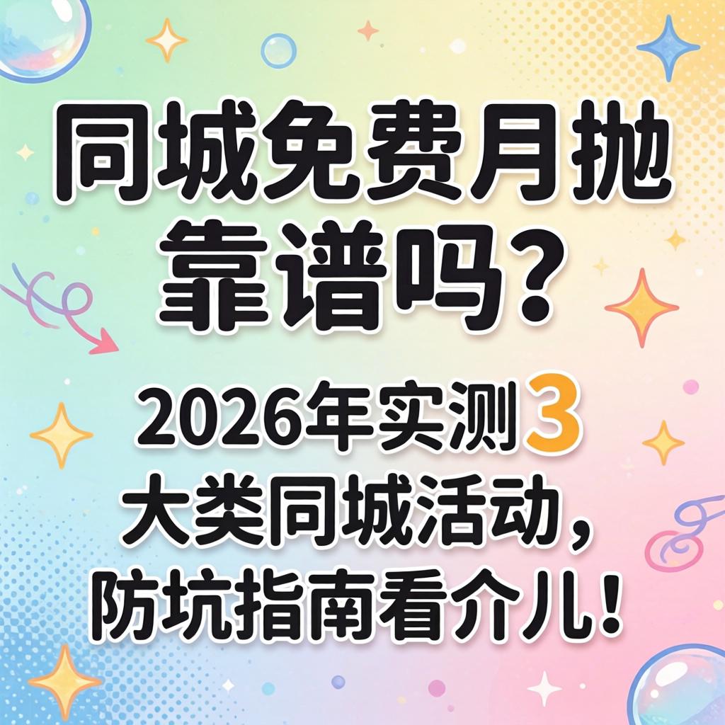同城免费月抛的靠谱吗？2026年实测3大类同城活动，防坑指南看介儿！
