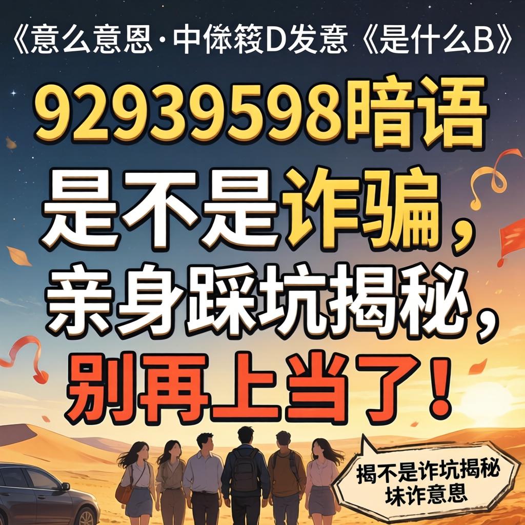 92939598暗语是什么意思，是不是诈骗？亲身踩坑揭秘，别再上当了！